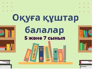 “Оқуға құштар мектеп” 5 және 7 сыныптар